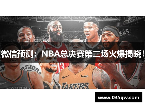 微信预测：NBA总决赛第二场火爆揭晓！