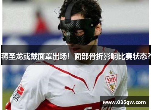 蒋圣龙或戴面罩出场！面部骨折影响比赛状态？